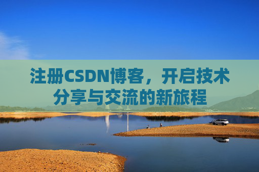 注册CSDN博客，开启技术分享与交流的新旅程